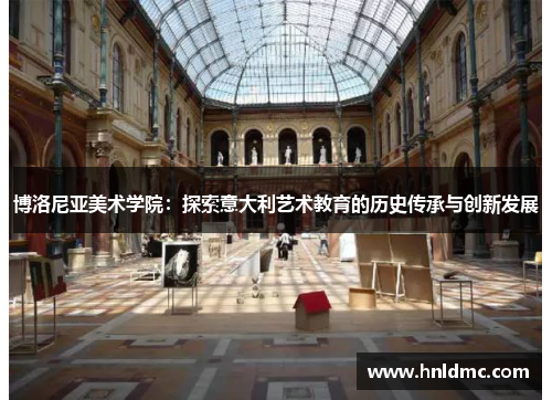 博洛尼亚美术学院：探索意大利艺术教育的历史传承与创新发展