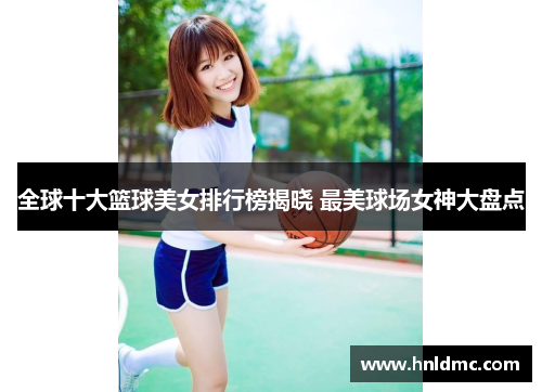 全球十大篮球美女排行榜揭晓 最美球场女神大盘点