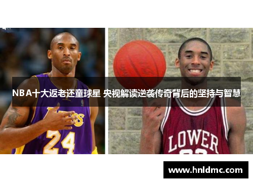 NBA十大返老还童球星 央视解读逆袭传奇背后的坚持与智慧