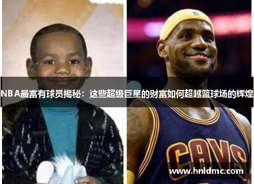 NBA最富有球员揭秘：这些超级巨星的财富如何超越篮球场的辉煌