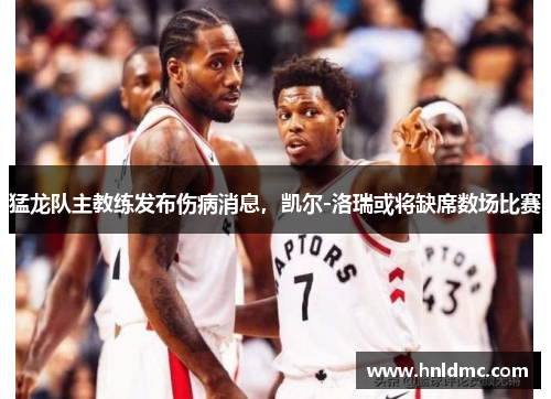 猛龙队主教练发布伤病消息，凯尔-洛瑞或将缺席数场比赛