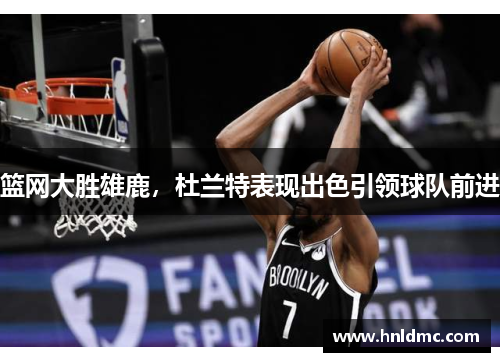 篮网大胜雄鹿，杜兰特表现出色引领球队前进