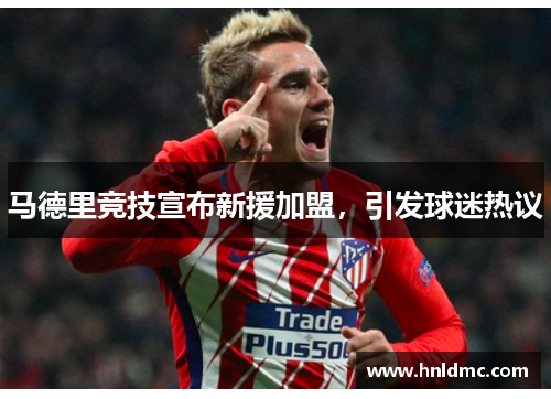 马德里竞技宣布新援加盟，引发球迷热议