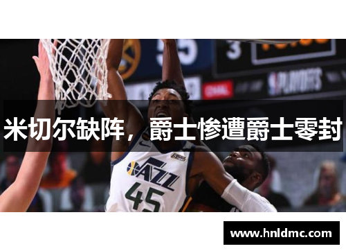 米切尔缺阵，爵士惨遭爵士零封