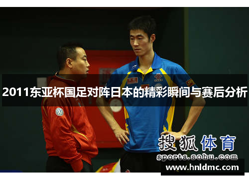 2011东亚杯国足对阵日本的精彩瞬间与赛后分析