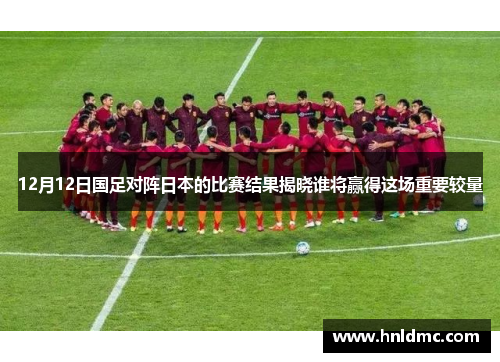 12月12日国足对阵日本的比赛结果揭晓谁将赢得这场重要较量