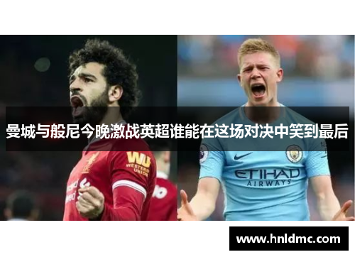 曼城与般尼今晚激战英超谁能在这场对决中笑到最后