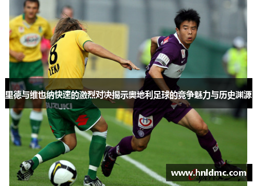 里德与维也纳快速的激烈对决揭示奥地利足球的竞争魅力与历史渊源