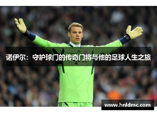 诺伊尔：守护球门的传奇门将与他的足球人生之旅