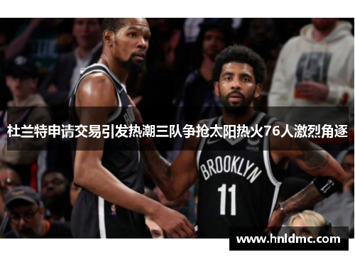 杜兰特申请交易引发热潮三队争抢太阳热火76人激烈角逐